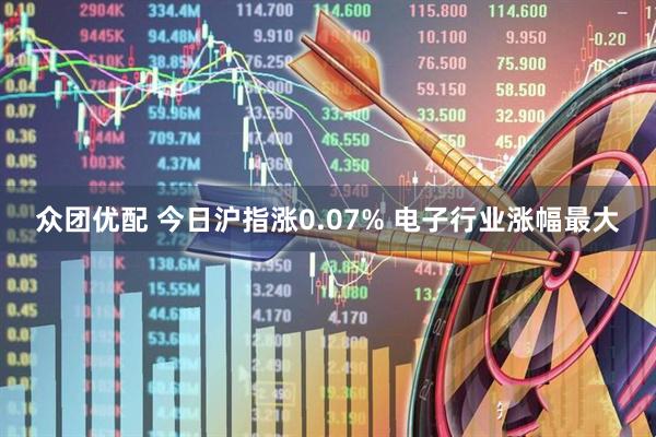 众团优配 今日沪指涨0.07% 电子行业涨幅最大