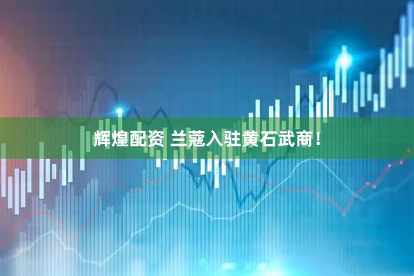 辉煌配资 兰蔻入驻黄石武商！