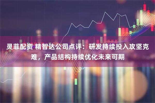 灵菲配资 精智达公司点评：研发持续投入攻坚克难，产品结构持续优化未来可期
