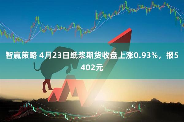 智赢策略 4月23日纸浆期货收盘上涨0.93%，报5402元